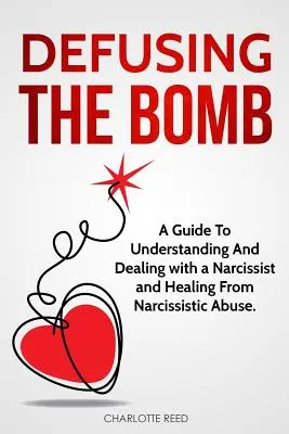 Die Bombe entschärfen: Ein Leitfaden zum Verstehen und Umgang mit einem Narzissten und zur Heilung von narzisstischem Missbrauch - Defusing the Bomb: A Guide To Understanding And Dealing With A Narcissist And Healing From Narcissistic Abuse