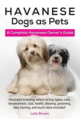 Havaneser als Haustiere: Havaneser-Zucht, wo man sie kaufen kann, Typen, Pflege, Temperament, Kosten, Gesundheit, Ausstellungen, Pflege, Ernährung, Training und vieles mehr - Havanese Dogs as Pets: Havanese breeding, where to buy, types, care, temperament, cost, health, showing, grooming, diet, training, and much m