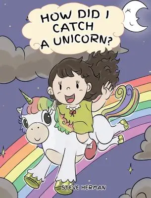 How Did I Catch A Unicorn?: Wie man ruhig bleibt, um ein Einhorn zu fangen. Eine niedliche Kindergeschichte, die Kinder über Emotionen und Wutbewältigung lehrt. - How Did I Catch A Unicorn?: How To Stay Calm To Catch A Unicorn. A Cute Children Story to Teach Kids about Emotions and Anger Management.