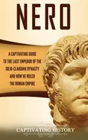 Nero: Ein fesselndes Handbuch über den letzten Kaiser der julisch-claudischen Dynastie und wie er das Römische Reich regierte - Nero: A Captivating Guide to the Last Emperor of the Julio-Claudian Dynasty and How He Ruled the Roman Empire