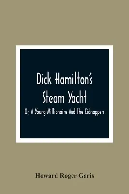 Dick Hamilton's Steam Yacht, oder, Ein junger Millionär und die Kidnapper - Dick Hamilton'S Steam Yacht, Or, A Young Millionaire And The Kidnappers