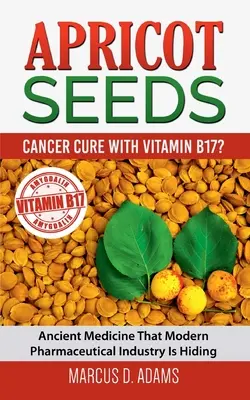 Aprikosenkerne - Krebsheilung mit Vitamin B17? Eine alte Medizin, die die moderne Pharmaindustrie versteckt - Apricot Seeds - Cancer Cure with Vitamin B17?: Ancient Medicine That Modern Pharmaceutical Industry Is Hiding