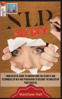 NLP Secrets: Ihr hilfreicher Leitfaden zum Verständnis der Geheimnisse und Techniken des NLP und der Überredung, um Meister Ihres Erfolgs zu werden - NLP Secrets: Your Helpful Guide To Understand The Secrets And Techniques Of NLP And Persuasion To Become The Master Of Your Success