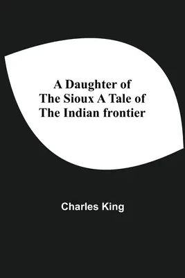 Eine Tochter der Sioux Eine Geschichte von der indianischen Grenze - A Daughter Of The Sioux A Tale Of The Indian Frontier