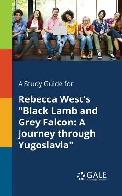 Ein Studienführer für Rebecca Wests Schwarzes Lamm und grauer Falke: Eine Reise durch Jugoslawien - A Study Guide for Rebecca West's Black Lamb and Grey Falcon: A Journey Through Yugoslavia