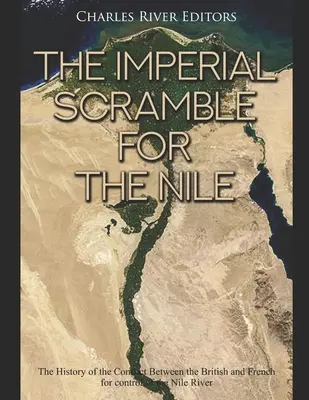 Das kaiserliche Gerangel um den Nil: Die Geschichte des Konflikts zwischen Briten und Franzosen um die Kontrolle über den Nil - The Imperial Scramble for the Nile: The History of the Conflict Between the British and French for Control of the Nile River