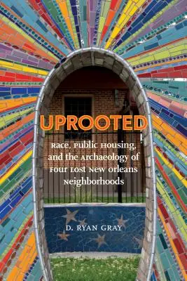 Entwurzelt: Ethnie, öffentlicher Wohnungsbau und die Archäologie von vier verlorenen Stadtvierteln in New Orleans - Uprooted: Race, Public Housing, and the Archaeology of Four Lost New Orleans Neighborhoods