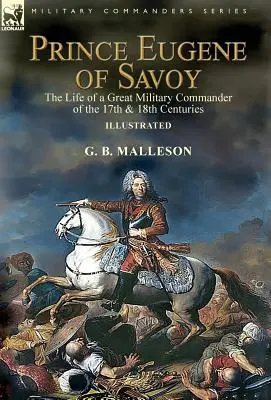 Prinz Eugen von Savoyen: Das Leben eines großen Feldherrn des 17. und 18. Jahrhunderts - Prince Eugene of Savoy: the Life of a Great Military Commander of the 17th & 18th Centuries