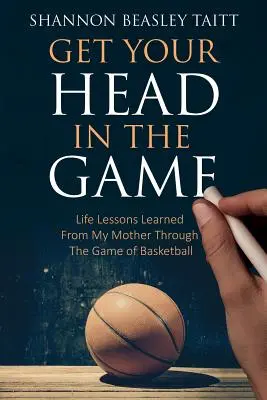 Den Kopf ins Spiel bringen: Lebenslektionen, die ich von meiner Mutter durch das Basketballspiel gelernt habe - Get Your Head in the Game: Life Lessons Learned from My Mother Through the Game of Basketball
