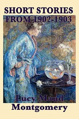 Die Kurzgeschichten von Lucy Maud Montgomery von 1902-1903 - The Short Stories of Lucy Maud Montgomery from 1902-1903