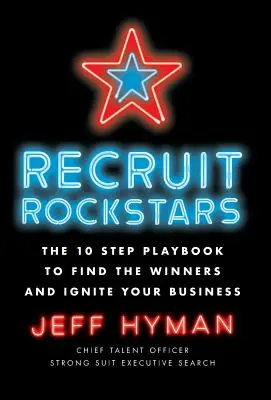 Rockstars rekrutieren: Das 10-Schritte-Playbook, um die Gewinner zu finden und Ihr Unternehmen anzukurbeln - Recruit Rockstars: The 10 Step Playbook to Find the Winners and Ignite Your Business