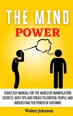 Die Macht des Geistes: Ihr einfaches Handbuch für die Welt der Manipulationsgeheimnisse, mit Tipps und Tricks, um Menschen zu kontrollieren und die Macht des Geistes zu verstehen - The Mind Power: Your Easy Manual For The World of Manipulation Secrets, With Tips and Tricks To Control People And Understand the Powe