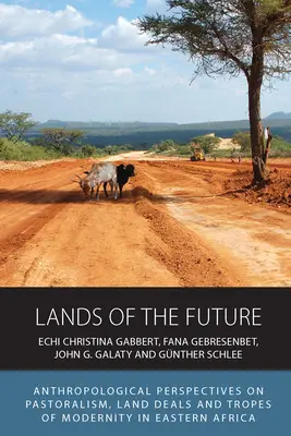 Land der Zukunft: Anthropologische Perspektiven auf Pastoralismus, Landdeals und Tropen der Moderne in Ostafrika - Lands of the Future: Anthropological Perspectives on Pastoralism, Land Deals and Tropes of Modernity in Eastern Africa