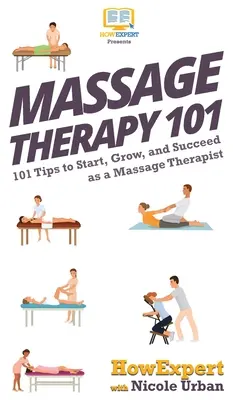 Massagetherapie 101: 101 Tipps, um als Massagetherapeut zu beginnen, zu wachsen und erfolgreich zu sein - Massage Therapy 101: 101 Tips to Start, Grow, and Succeed as a Massage Therapist