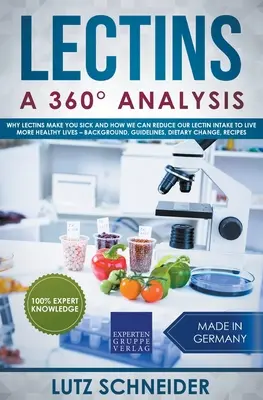 Lektine - Eine 360°-Analyse - Warum Lektine krank machen und wie wir unsere Lektinzufuhr reduzieren können, um gesünder zu leben - Hintergrund, Richtlinien, die - Lectins - A 360 Analysis - Why Lectins make you sick and how we can reduce our Lectin intake to live more healthy lives - background, guidelines, die