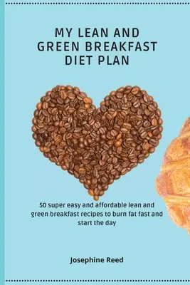 Mein schlanker und grüner Frühstücksdiätplan: 50 super einfache und erschwingliche schlanke und grüne Frühstücksrezepte, um schnell Fett zu verbrennen und den Tag zu beginnen - My Lean and Green Breakfast Diet Plan: 50 super easy and affordable lean and green breakfast recipes to burn fat fast and start the day