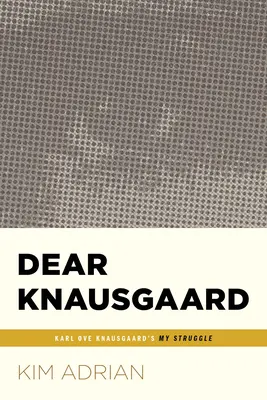 Lieber Knausgaard: Karl Ove Knausgaards Mein Kampf (...Afterwords) - Dear Knausgaard: Karl Ove Knausgaard's My Struggle (...Afterwords)