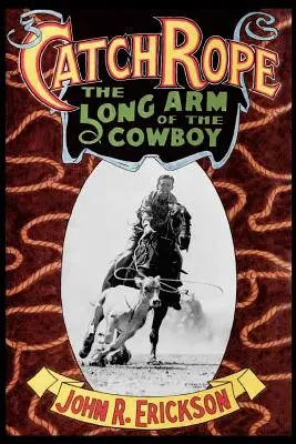 Catch Rope: Der lange Arm des Cowboys: Die Geschichte und Entwicklung des Ranch Roping - Catch Rope: The Long Arm of the Cowboy: The History and Evolution of Ranch Roping