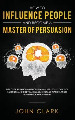 Wie man Menschen beeinflusst und ein Meister der Überredung wird: Entdecken Sie fortgeschrittene Methoden, um Menschen zu analysieren, Emotionen und Körpersprache zu kontrollieren. Hebelwirkung M - How to Influence People and Become A Master of Persuasion: Discover Advanced Methods to Analyze People, Control Emotions and Body Language. Leverage M