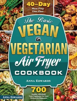 Das Grundlegende Vegane & Vegetarische Fritteusen-Kochbuch: 700 gesunde, erschwingliche und leckere vegetarische Rezepte für Einsteiger mit 40 Tagen Diätvorbereitung P - The Basic Vegan & Vegetarian Air Fryer Cookbook: 700 Healthy Affordable Tasty Vegetarian Air Fryer Recipes for Beginners with 40 Days Meal Prep Diet P