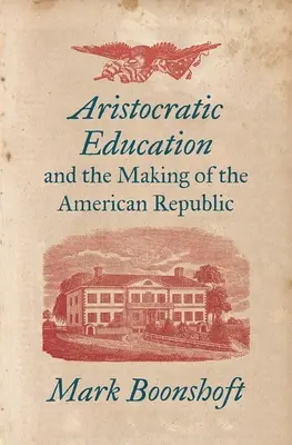 Aristokratische Erziehung und die Entstehung der amerikanischen Republik - Aristocratic Education and the Making of the American Republic