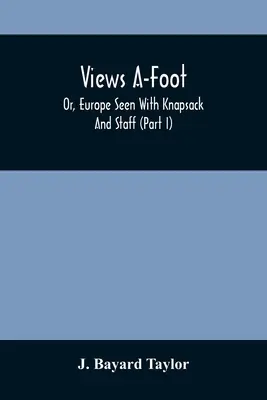 Ansichten zu Fuß; oder: Europa mit Rucksack und Stab gesehen (Teil I) - Views A-Foot; Or, Europe Seen With Knapsack And Staff (Part I)