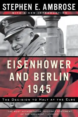 Eisenhower und Berlin, 1945: Die Entscheidung, an der Elbe zu halten - Eisenhower and Berlin, 1945: The Decision to Halt at the Elbe