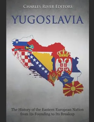 Jugoslawien: Die Geschichte der osteuropäischen Nation von ihrer Gründung bis zu ihrem Zerfall - Yugoslavia: The History of the Eastern European Nation from Its Founding to Its Breakup