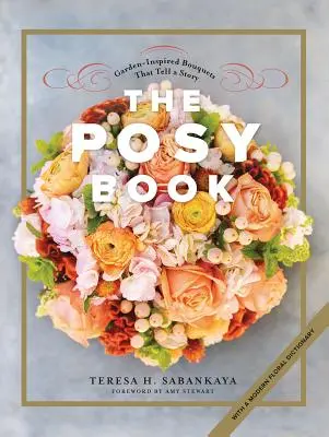Das Posy-Buch: Vom Garten inspirierte Blumensträuße, die eine Geschichte erzählen - The Posy Book: Garden-Inspired Bouquets That Tell a Story