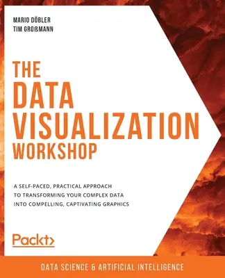 Der Workshop zur Datenvisualisierung: Ein praktischer Ansatz zum Selbststudium, um Ihre komplexen Daten in ansprechende, fesselnde Grafiken zu verwandeln - The Data Visualization Workshop: A self-paced, practical approach to transforming your complex data into compelling, captivating graphics
