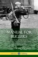 Handbuch für Trompeter: Wie man das Signalhorn spielt und die im US-Militär verwendeten Rufe und Marschlieder übt - Manual for Buglers: How to Play the Bugle and Practice the Calls and Marching Songs Used in the United States Military