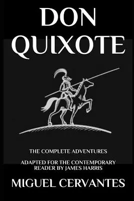 Don Quijote: Die vollständigen Abenteuer - für den zeitgenössischen Leser adaptiert - Don Quixote: The Complete Adventures - Adapted for the Contemporary Reader