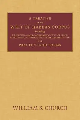 A Treatise of the Writ of Habeas Corpus: Einschließlich Gerichtsbarkeit, Falsche Inhaftierung, Irrtum, Auslieferung, Mandamus, Certiorari, Urteile, etc. - A Treatise of the Writ of Habeas Corpus: Including Jurisdiction, False Imprisonment, Writ of Error, Extradition, Mandamus, Certiorari, Judgments, Etc.