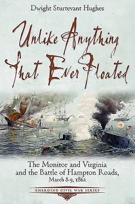Anders als alles, was je geschwommen ist: Die Monitor und die Virginia und die Schlacht von Hampton Roads, 8./9. März 1862 - Unlike Anything That Ever Floated: The Monitor and Virginia and the Battle of Hampton Roads, March 8-9, 1862