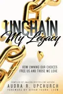 Entfessle mein Erbe: Wie wir uns unsere Entscheidungen zu eigen machen und die, die wir lieben, befreien - Unchain My Legacy: How Owning Our Choices Frees Us And Those We Love