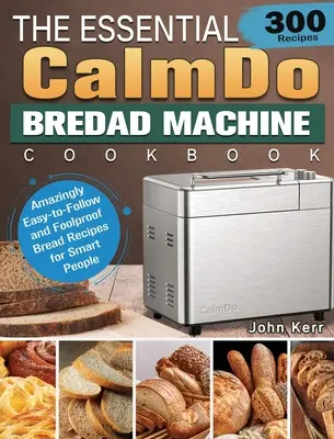 Das unverzichtbare CalmDo-Brotmaschinen-Kochbuch: 300 verblüffend einfache und narrensichere Brotrezepte für clevere Leute - The Essential CalmDo Bread Machine Cookbook: 300 Amazingly Easy-to-Follow and Foolproof Bread Recipes for Smart People