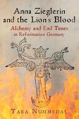 Anna Zieglerin und das Blut des Löwen: Alchemie und Endzeit im Deutschland der Reformation - Anna Zieglerin and the Lion's Blood: Alchemy and End Times in Reformation Germany
