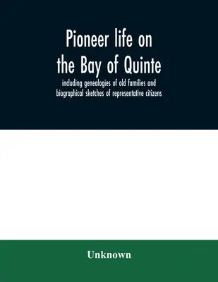 Das Leben der Pioniere an der Bay of Quinte, mit Genealogien alter Familien und biografischen Skizzen repräsentativer Bürger - Pioneer life on the Bay of Quinte, including genealogies of old families and biographical sketches of representative citizens