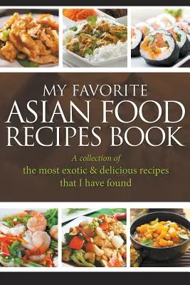 Mein Lieblingsbuch mit asiatischen Rezepten: Eine Sammlung der exotischsten und leckersten Rezepte, die ich gefunden habe - My Favorite Asian Food Recipes Book: A collection of the most exotic & delicious recipes that I have found