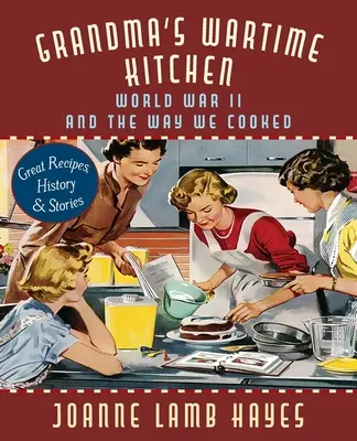 Großmutters Küche aus Kriegszeiten: Der Zweite Weltkrieg und die Art, wie wir kochten - Grandma's Wartime Kitchen: World War II and the Way We Cooked