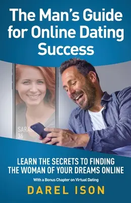 Der Leitfaden für Männer zum Erfolg beim Online-Dating: Lernen Sie die Geheimnisse, um die Frau Ihrer Träume online zu finden, mit einem Bonuskapitel über virtuelle Partnersuche - The Man's Guide for Online Dating Success: Learn the Secrets to Finding the Woman of Your Dreams Online With a Bonus Chapter on Virtual Dating