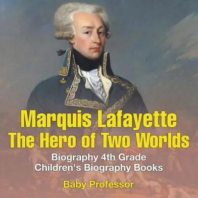 Marquis de Lafayette: Der Held zweier Welten - Biografie Kinderbücher für die 4. Klasse - Marquis de Lafayette: The Hero of Two Worlds - Biography 4th Grade Children's Biography Books