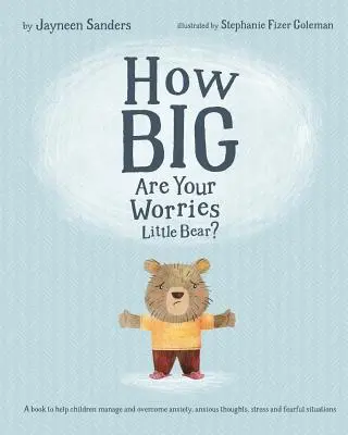 Wie groß sind deine Sorgen, kleiner Bär? Ein Buch, das Kindern hilft, Ängste, ängstliche Gedanken, Stress und ängstliche Situationen zu bewältigen und zu überwinden - How Big Are Your Worries Little Bear?: A book to help children manage and overcome anxiety, anxious thoughts, stress and fearful situations