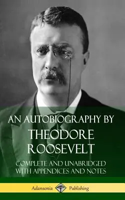 Eine Autobiographie von Theodore Roosevelt: Vollständig und ungekürzt mit Anhängen und Anmerkungen (Hardcover) - An Autobiography by Theodore Roosevelt: Complete and Unabridged with Appendices and Notes (Hardcover)