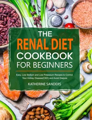 Das Nieren-Diät-Kochbuch für Einsteiger: Einfache, natrium- und kaliumarme Rezepte zur Kontrolle Ihrer Nierenerkrankung (CKD) und zur Vermeidung der Dialyse - The Renal Diet Cookbook for Beginners: Easy, Low Sodium and Low Potassium Recipes to Control Your Kidney Disease(CKD) and Avoid Dialysis