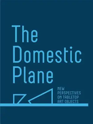 Die häusliche Ebene: Neue Perspektiven auf Kunstobjekte auf dem Tisch - The Domestic Plane: New Perspectives on Tabletop Art Objects