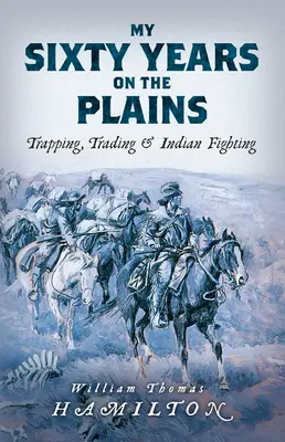 Meine sechzig Jahre in den Präriegebieten: Fallenstellen, Handel und Indianerkämpfe - My Sixty Years on the Plains: Trapping, Trading, and Indian Fighting