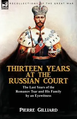 Dreizehn Jahre am russischen Hof: Die letzten Jahre des Zaren Romanow und seiner Familie durch einen Augenzeugen - Thirteen Years at the Russian Court: the Last Years of the Romanov Tsar and His Family by an Eyewitness