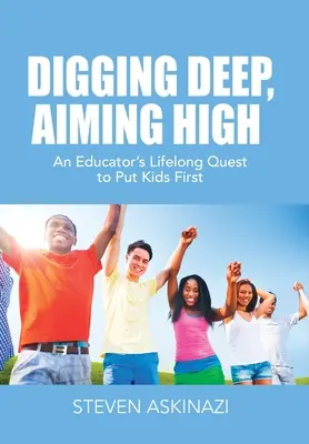 Tief graben, hoch zielen: Das lebenslange Streben eines Pädagogen, Kinder in den Mittelpunkt zu stellen - Digging Deep, Aiming High: An Educator's Lifelong Quest to Put Kids First