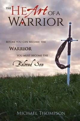 Das Herz eines Kriegers: Bevor du zum Krieger werden kannst, musst du der geliebte Sohn werden - The Heart of a Warrior: Before You Can Become the Warrior You Must Become the Beloved Son